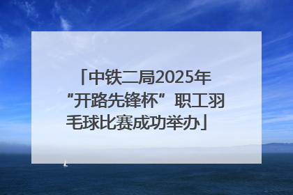 中铁二局2025年“开路先锋杯”职工羽毛球比赛成功举办