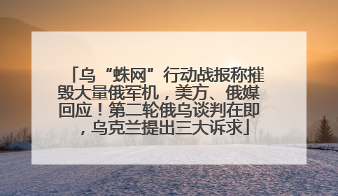 乌“蛛网”行动战报称摧毁大量俄军机，美方、俄媒回应！第二轮俄乌谈判在即，乌克兰提出三大诉求