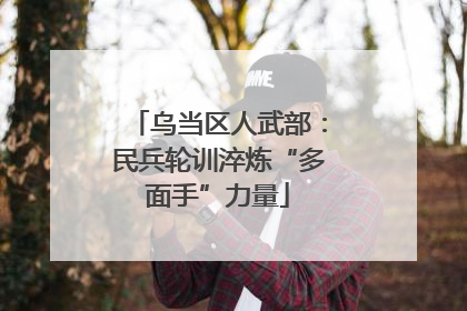 乌当区人武部：民兵轮训淬炼“多面手”力量