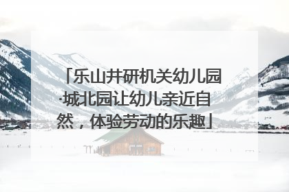 乐山井研机关幼儿园·城北园让幼儿亲近自然，体验劳动的乐趣