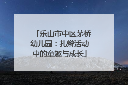乐山市中区茅桥幼儿园：扎辫活动中的童趣与成长