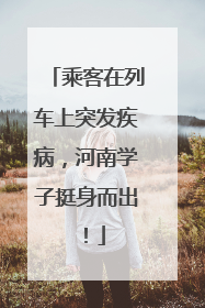 乘客在列车上突发疾病，河南学子挺身而出！