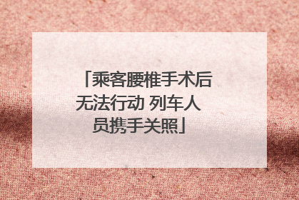 乘客腰椎手术后无法行动 列车人员携手关照