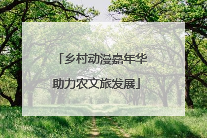 乡村动漫嘉年华助力农文旅发展