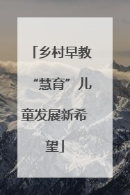 乡村早教“慧育”儿童发展新希望