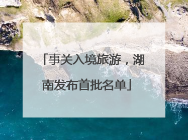 事关入境旅游，湖南发布首批名单