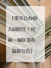 事关公办幼儿园招生！桂林一城区发布最新公告