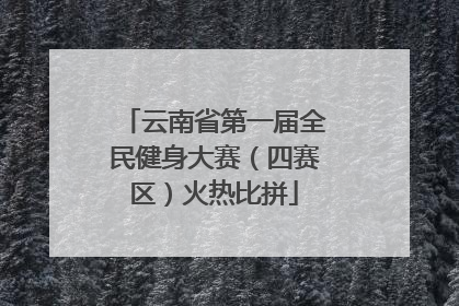 云南省第一届全民健身大赛（四赛区）火热比拼