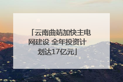 云南曲靖加快主电网建设 全年投资计划达17亿元