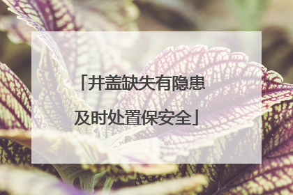 井盖缺失有隐患 及时处置保安全