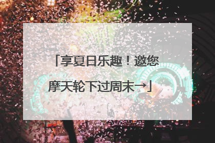 享夏日乐趣！邀您摩天轮下过周末→