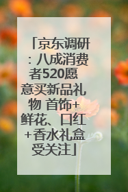 京东调研：八成消费者520愿意买新品礼物 首饰+鲜花、口红+香水礼盒受关注