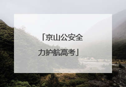 京山公安全力护航高考