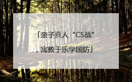 亲子真人“CS战”，寓教于乐学国防