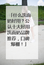 什么洗面奶好用？公认十大好用洗面奶品牌推荐，口碑爆棚！