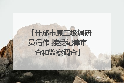 什邡市原三级调研员冯伟 接受纪律审查和监察调查