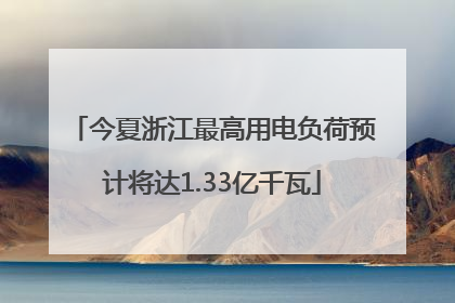 今夏浙江最高用电负荷预计将达1.33亿千瓦