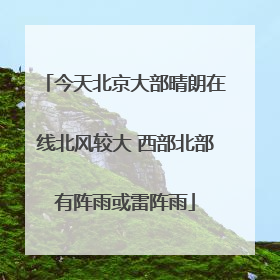 今天北京大部晴朗在线北风较大 西部北部有阵雨或雷阵雨