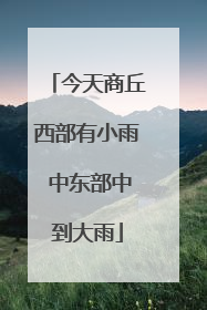 今天商丘西部有小雨 中东部中到大雨