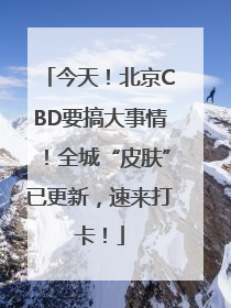 今天！北京CBD要搞大事情！全城“皮肤”已更新，速来打卡！