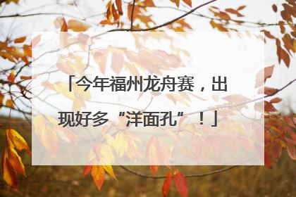 今年福州龙舟赛，出现好多“洋面孔”！