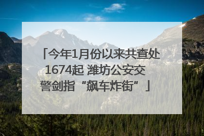 今年1月份以来共查处1674起 潍坊公安交警剑指“飙车炸街”