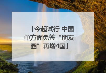 今起试行 中国单方面免签“朋友圈”再增4国