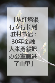从红塔银行支行长到驻村书记：30年金融人张勇毅把办公室搬进了山里