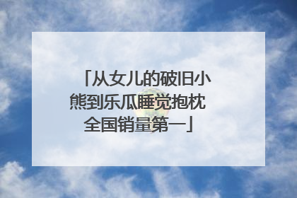 从女儿的破旧小熊到乐瓜睡觉抱枕全国销量第一