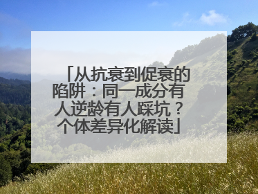 从抗衰到促衰的陷阱：同一成分有人逆龄有人踩坑？个体差异化解读