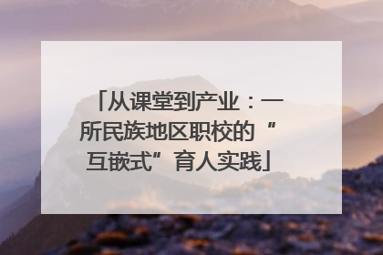 从课堂到产业：一所民族地区职校的“互嵌式”育人实践