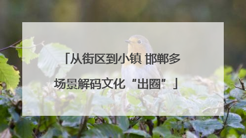 从街区到小镇 邯郸多场景解码文化“出圈”