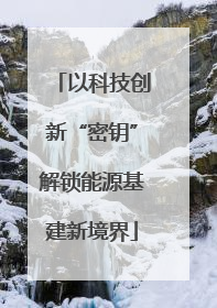 以科技创新“密钥”解锁能源基建新境界