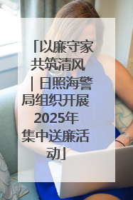 以廉守家 共筑清风｜日照海警局组织开展2025年集中送廉活动