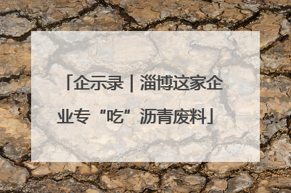 企示录｜淄博这家企业专“吃”沥青废料