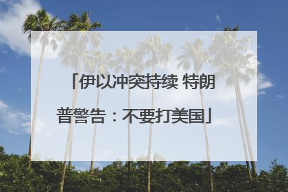 伊以冲突持续 特朗普警告：不要打美国