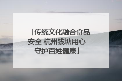 传统文化融合食品安全 杭州钱塘用心守护百姓健康