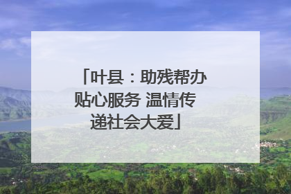 叶县：助残帮办贴心服务 温情传递社会大爱
