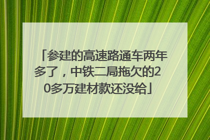 参建的高速路通车两年多了，中铁二局拖欠的20多万建材款还没给