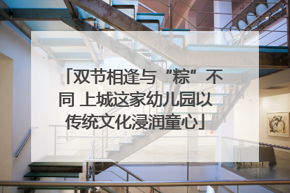 双节相逢与“粽”不同 上城这家幼儿园以传统文化浸润童心