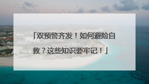 双预警齐发！如何避险自救？这些知识要牢记！