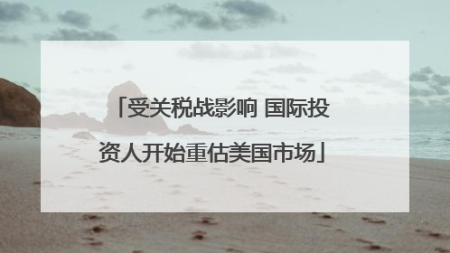 受关税战影响 国际投资人开始重估美国市场