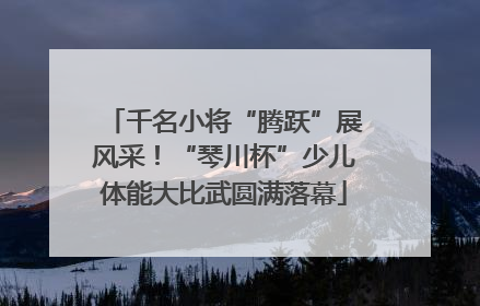 千名小将“腾跃”展风采！“琴川杯”少儿体能大比武圆满落幕