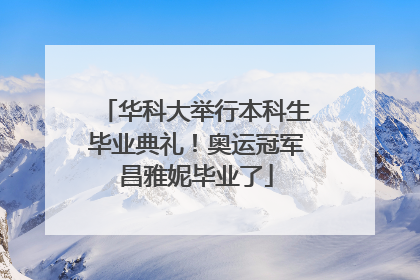 华科大举行本科生毕业典礼！奥运冠军昌雅妮毕业了