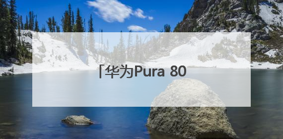 华为Pura 80要来了！起售价格预计超过5000元