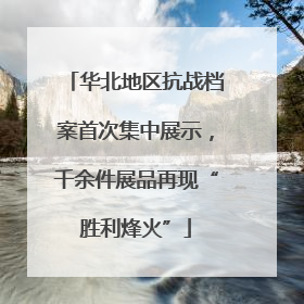 华北地区抗战档案首次集中展示，千余件展品再现“胜利烽火”