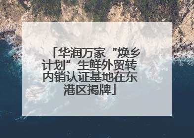 华润万家“焕乡计划”生鲜外贸转内销认证基地在东港区揭牌