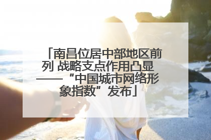南昌位居中部地区前列 战略支点作用凸显——“中国城市网络形象指数”发布