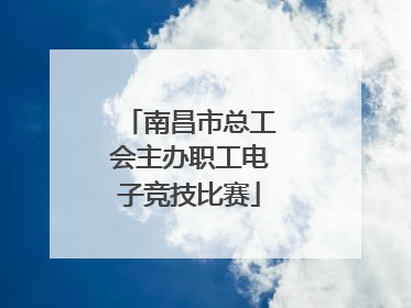 南昌市总工会主办职工电子竞技比赛
