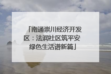 南通崇川经济开发区：法润社区筑平安 绿色生活谱新篇